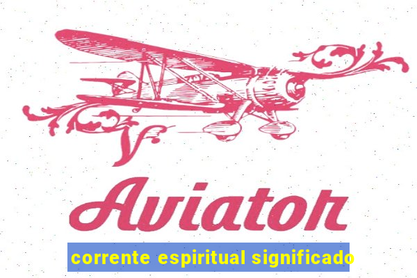 corrente espiritual significado